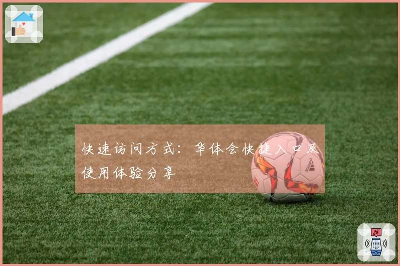 快速访问方式：华体会快捷入口及使用体验分享