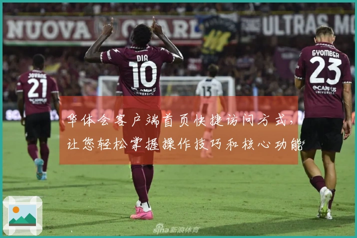 华体会客户端首页快捷访问方式，让您轻松掌握操作技巧和核心功能解析