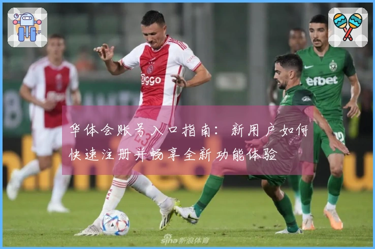 华体会账号入口指南：新用户如何快速注册并畅享全新功能体验