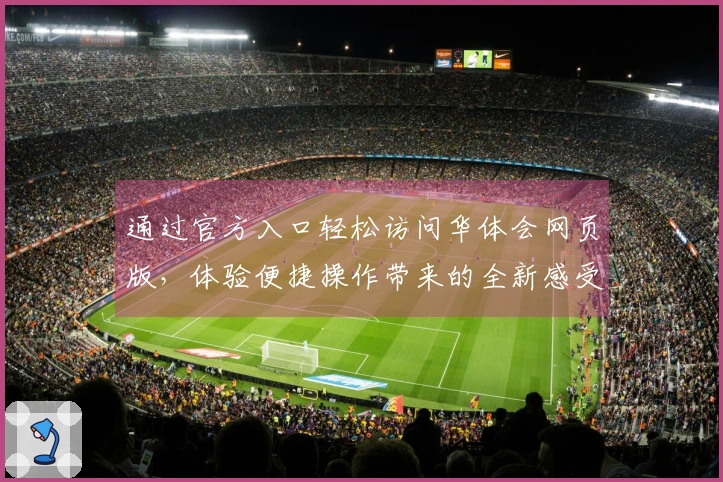 通过官方入口轻松访问华体会网页版，体验便捷操作带来的全新感受