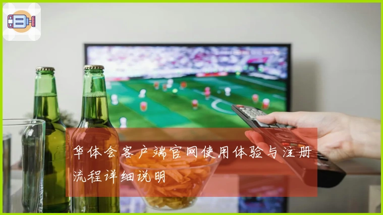 华体会客户端官网使用体验与注册流程详细说明