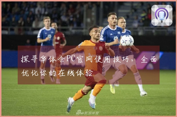 探寻华体会PC官网使用技巧，全面优化你的在线体验