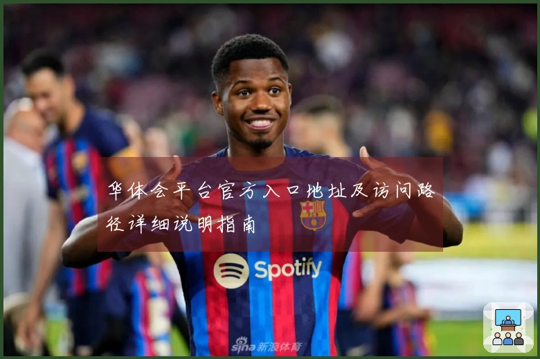 华体会平台官方入口地址及访问路径详细说明指南