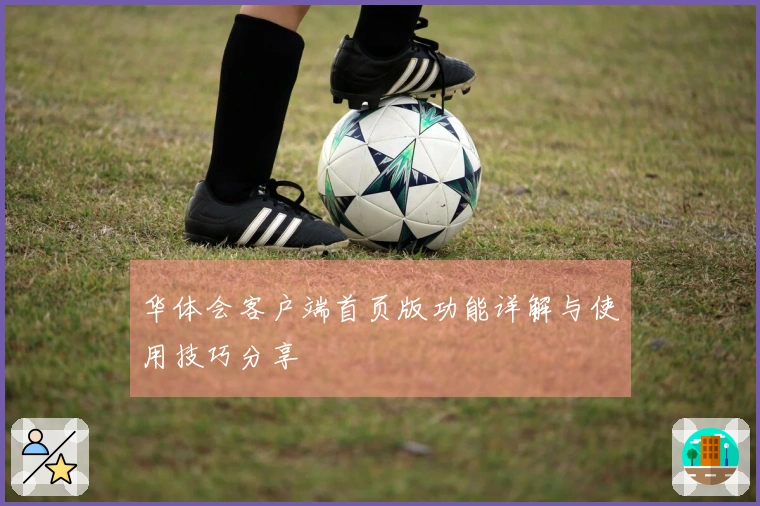华体会客户端首页版功能详解与使用技巧分享