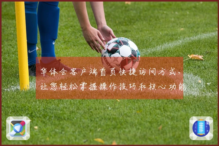 华体会客户端首页快捷访问方式，让您轻松掌握操作技巧和核心功能解析