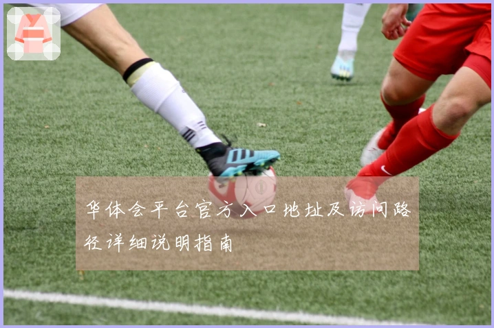 华体会平台官方入口地址及访问路径详细说明指南