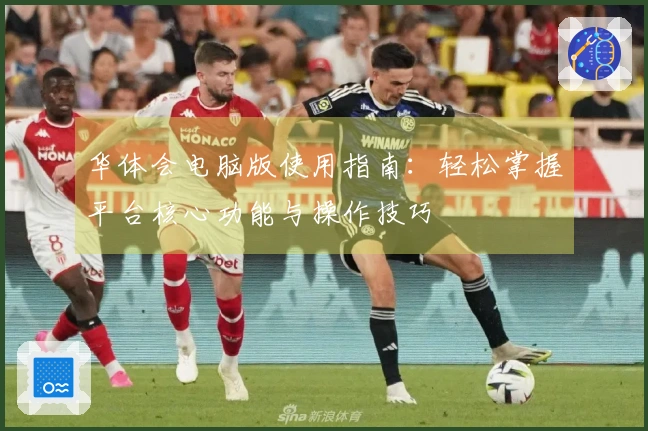 华体会电脑版使用指南：轻松掌握平台核心功能与操作技巧