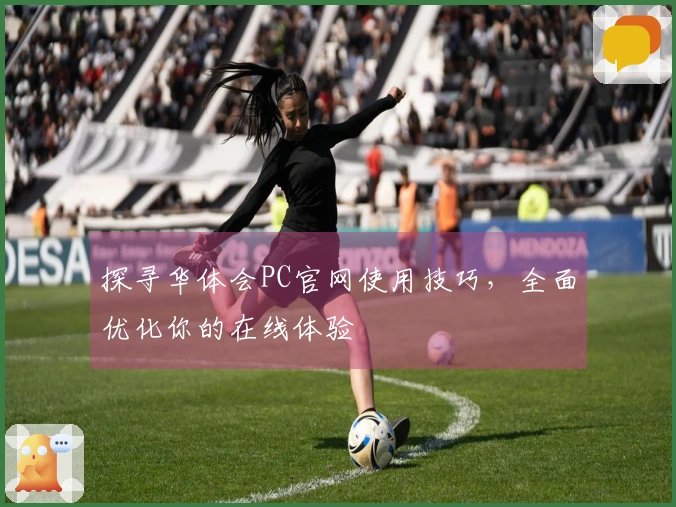 探寻华体会PC官网使用技巧，全面优化你的在线体验