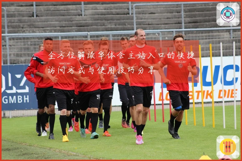 全方位解读华体会主站入口的快捷访问方式与使用技巧分享